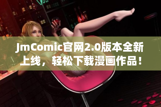 JmComic官网2.0版本全新上线，轻松下载漫画作品！