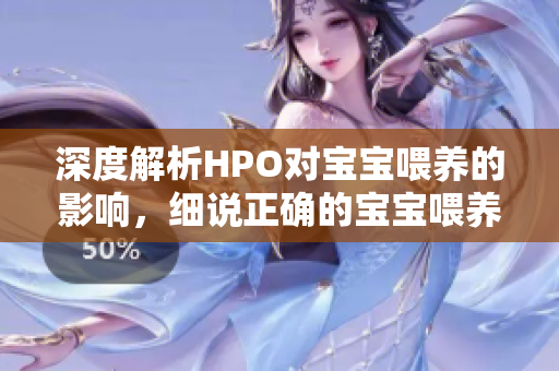 深度解析HPO对宝宝喂养的影响，细说正确的宝宝喂养姿势