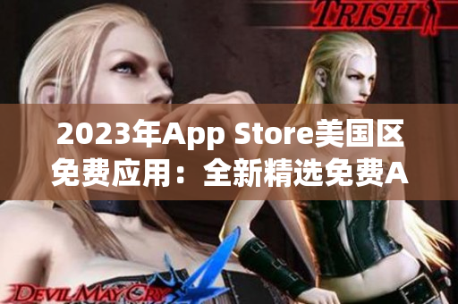 2023年App Store美国区免费应用：全新精选免费App大热门