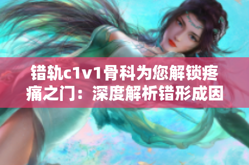 错轨c1v1骨科为您解锁疼痛之门：深度解析错形成因与治疗方案