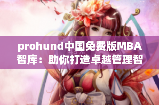 prohund中国免费版MBA智库：助你打造卓越管理智慧