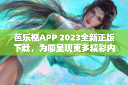 芭乐视APP 2023全新正版下载，为您呈现更多精彩内容