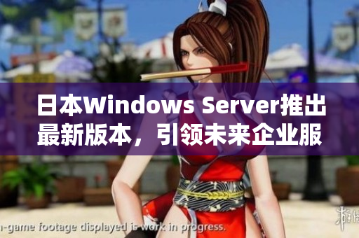 日本Windows Server推出最新版本，引领未来企业服务之路