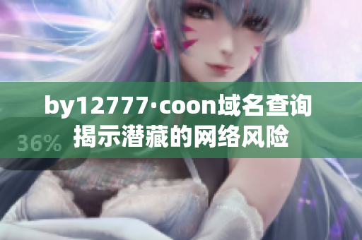 by12777·coon域名查询 揭示潜藏的网络风险