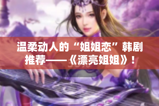 温柔动人的“姐姐恋”韩剧推荐——《漂亮姐姐》！