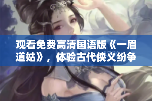 观看免费高清国语版《一眉道姑》，体验古代侠义纷争的精彩故事