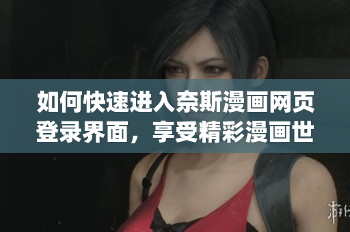 如何快速进入奈斯漫画网页登录界面，享受精彩漫画世界？ (1)