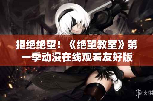 拒绝绝望！《绝望教室》第一季动漫在线观看友好版