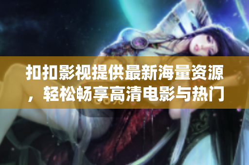 扣扣影视提供最新海量资源，轻松畅享高清电影与热门电视剧(1)