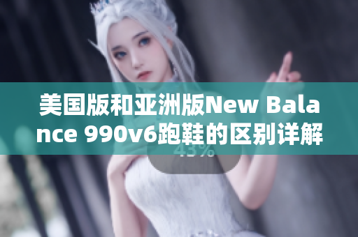 美国版和亚洲版New Balance 990v6跑鞋的区别详解