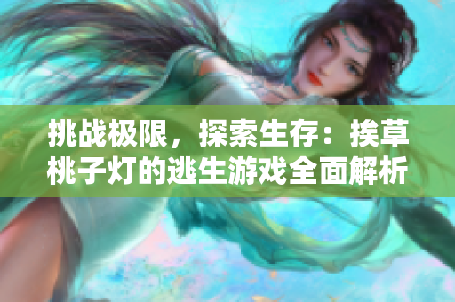 挑战极限，探索生存：挨草桃子灯的逃生游戏全面解析
