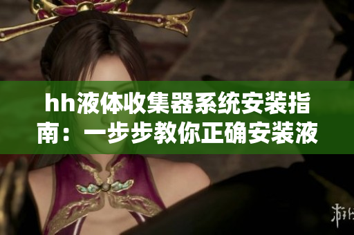 hh液体收集器系统安装指南：一步步教你正确安装液体收集器