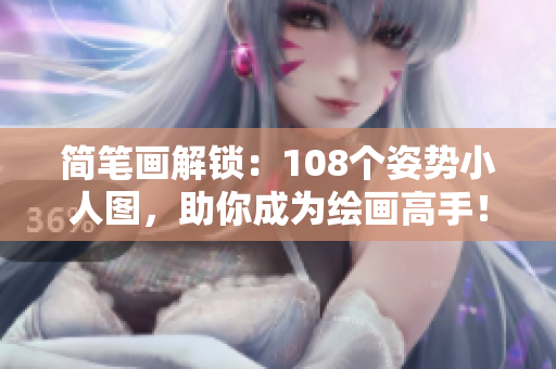 简笔画解锁：108个姿势小人图，助你成为绘画高手！