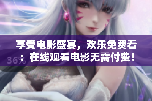 享受电影盛宴，欢乐免费看：在线观看电影无需付费！