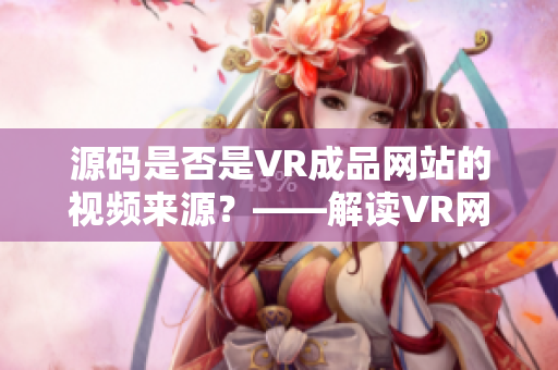 源码是否是VR成品网站的视频来源？——解读VR网站视频的源头