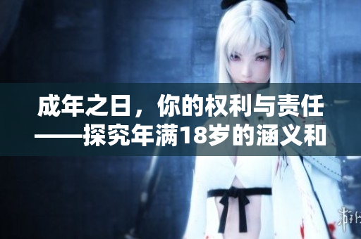 成年之日，你的权利与责任——探究年满18岁的涵义和影响