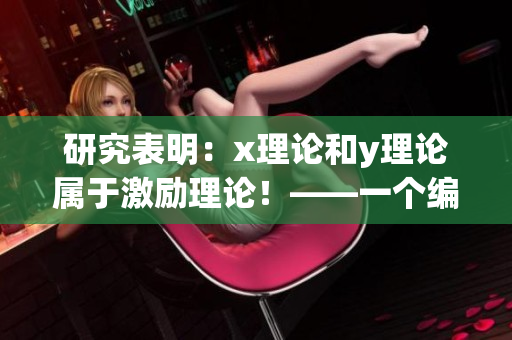 研究表明：x理论和y理论属于激励理论！——一个编辑的实践笔记