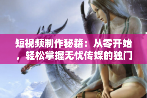 短视频制作秘籍：从零开始，轻松掌握无忧传媒的独门技巧
