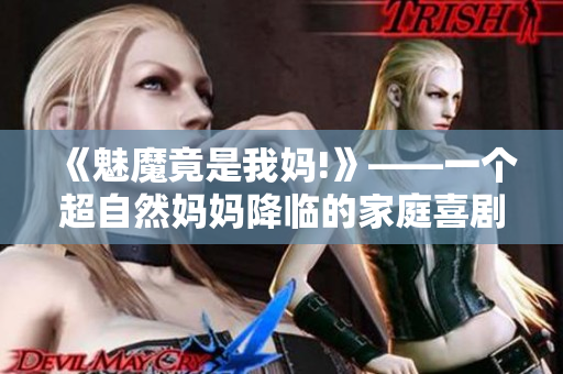 《魅魔竟是我妈!》——一个超自然妈妈降临的家庭喜剧