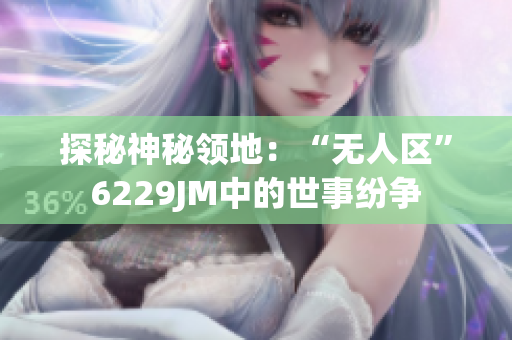 探秘神秘领地：“无人区”6229JM中的世事纷争
