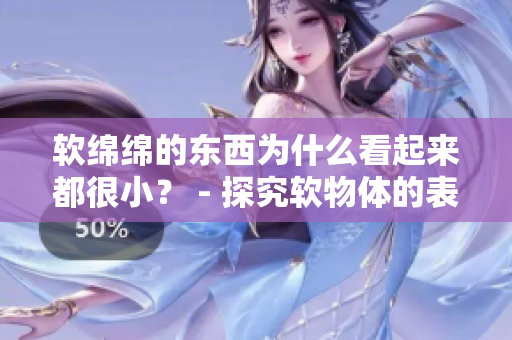 软绵绵的东西为什么看起来都很小？ - 探究软物体的表观大小现象