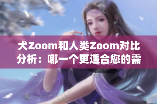 犬Zoom和人类Zoom对比分析：哪一个更适合您的需求？(1)