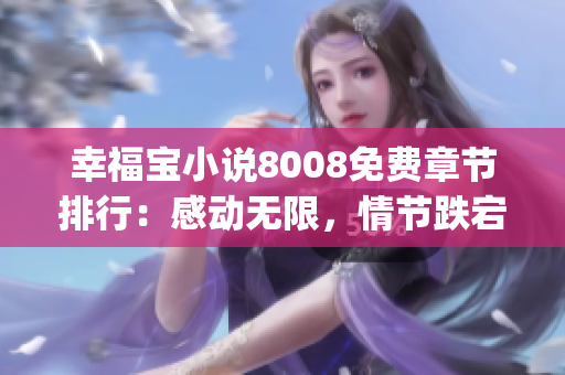 幸福宝小说8008免费章节排行：感动无限，情节跌宕起伏！(1)