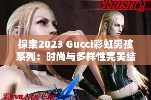 探索2023 Gucci彩虹男孩系列：时尚与多样性完美结合