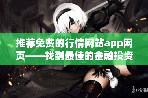 推荐免费的行情网站app网页——找到最佳的金融投资工具