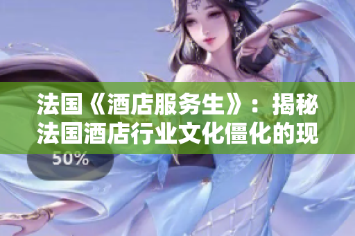 法国《酒店服务生》：揭秘法国酒店行业文化僵化的现状