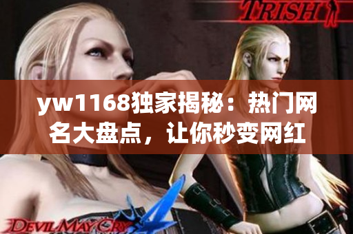 yw1168独家揭秘：热门网名大盘点，让你秒变网红