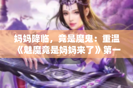 妈妈降临，竟是魔鬼：重温《魅魔竟是妈妈来了》第一季。(1)