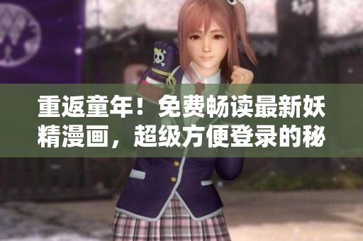 重返童年！免费畅读最新妖精漫画，超级方便登录的秘密大揭示！