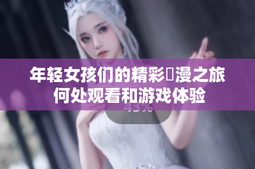 年轻女孩们的精彩動漫之旅 何处观看和游戏体验
