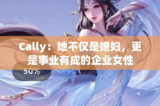 Cally：她不仅是媳妇，更是事业有成的企业女性