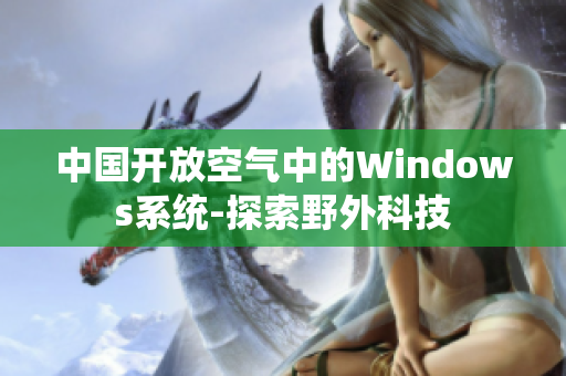 中国开放空气中的Windows系统-探索野外科技