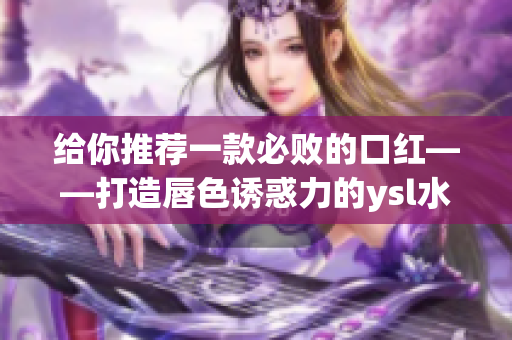 给你推荐一款必败的口红——打造唇色诱惑力的ysl水蜜桃口红！