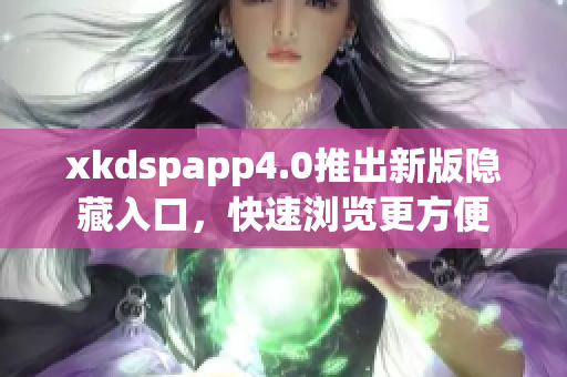 xkdspapp4.0推出新版隐藏入口，快速浏览更方便