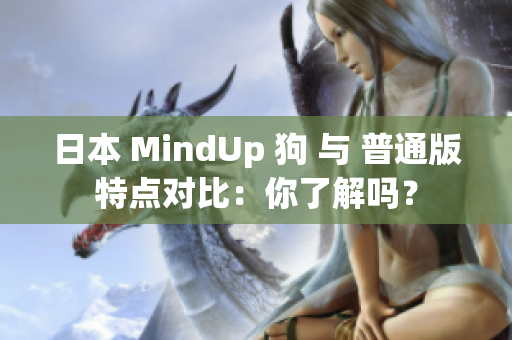日本 MindUp 狗 与 普通版特点对比：你了解吗？
