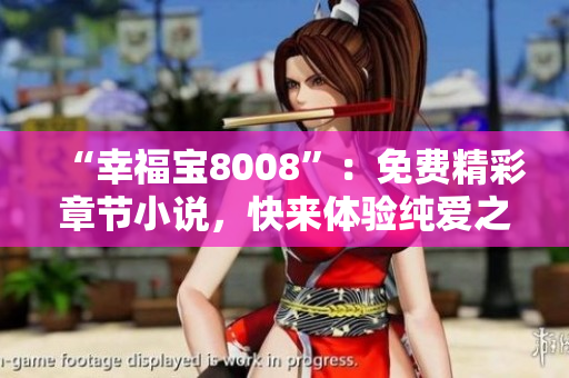 “幸福宝8008”：免费精彩章节小说，快来体验纯爱之旅