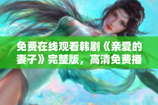 免费在线观看韩剧《亲爱的妻子》完整版，高清免费播放！