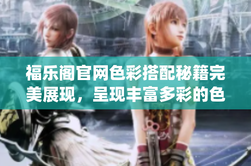福乐阁官网色彩搭配秘籍完美展现，呈现丰富多彩的色卡指南(1)