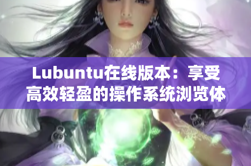 Lubuntu在线版本：享受高效轻盈的操作系统浏览体验