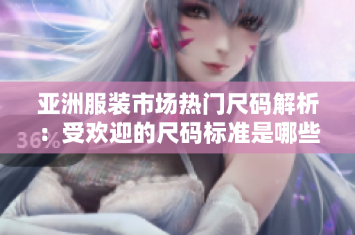 亚洲服装市场热门尺码解析：受欢迎的尺码标准是哪些？