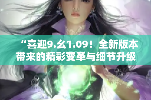 “喜迎9.幺1.09！全新版本带来的精彩变革与细节升级”