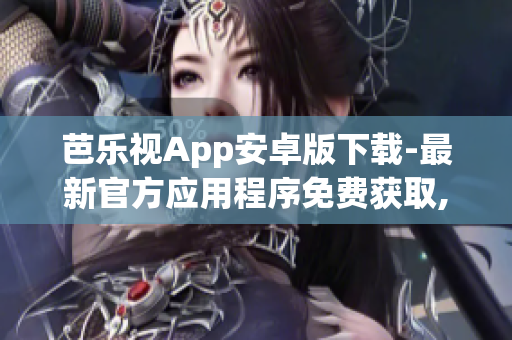 芭乐视App安卓版下载-最新官方应用程序免费获取,欢迎下载使用!(1)