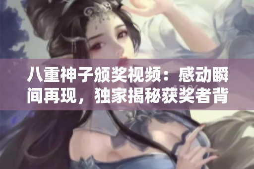 八重神子颁奖视频：感动瞬间再现，独家揭秘获奖者背后故事！