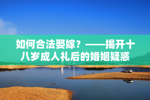 如何合法娶嫁？——揭开十八岁成人礼后的婚姻疑惑