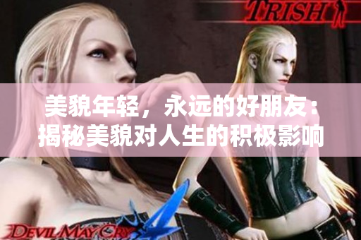 美貌年轻，永远的好朋友：揭秘美貌对人生的积极影响