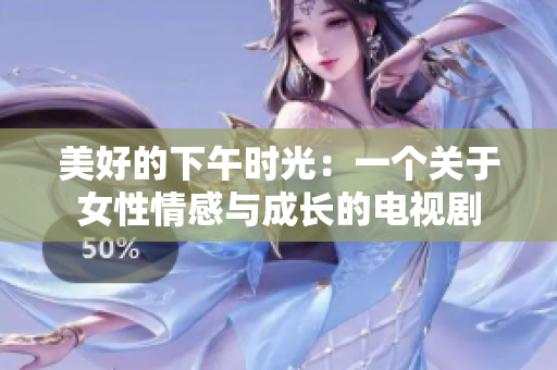 美好的下午时光：一个关于女性情感与成长的电视剧